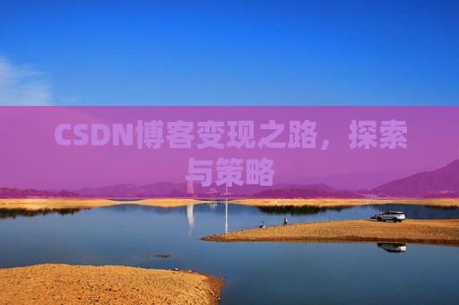 CSDN博客变现之路，探索与策略